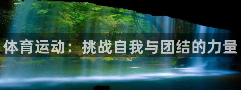 凯发官网下载平台假的吗是真的吗:体育运动:挑战自我与团结的力