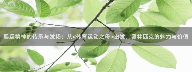 凯发官网下载招商电话号码是多少:奥运精神的传承与发扬:从<体