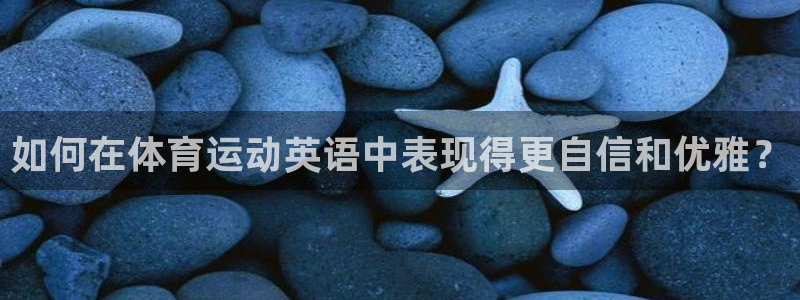 凯发官方正版app官方:如何在体育运动英语中表现得更自信和优